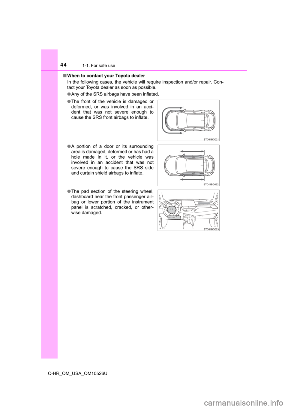 TOYOTA C-HR 2018 1.G Service Manual 441-1. For safe use
C-HR_OM_USA_OM10526U■
When to contact your Toyota dealer
In the following cases, the vehicle will require inspection and/or repair. Con-
tact your Toyota dealer as soon as possib