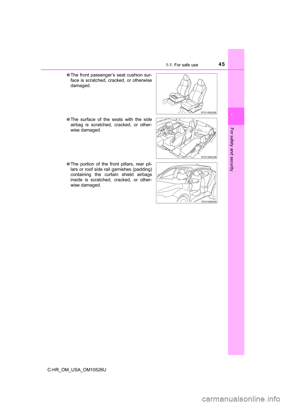 TOYOTA C-HR 2018 1.G Service Manual 451-1. For safe use
1
For safety and security
C-HR_OM_USA_OM10526U●
The front passenger’s seat cushion sur-
face is scratched, cracked, or otherwise
damaged.
● The surface of the seats with the 
