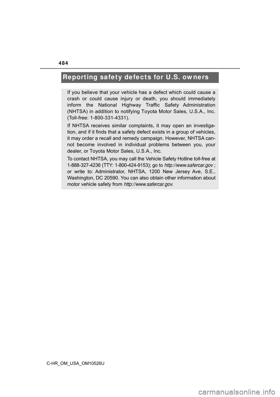 TOYOTA C-HR 2018 1.G Owners Manual 484
C-HR_OM_USA_OM10526U
Reporting safety defects for U.S. owners
If you believe that your vehicl e has a defect which could cause a
crash or could cause injury or death, you should immediately
inform