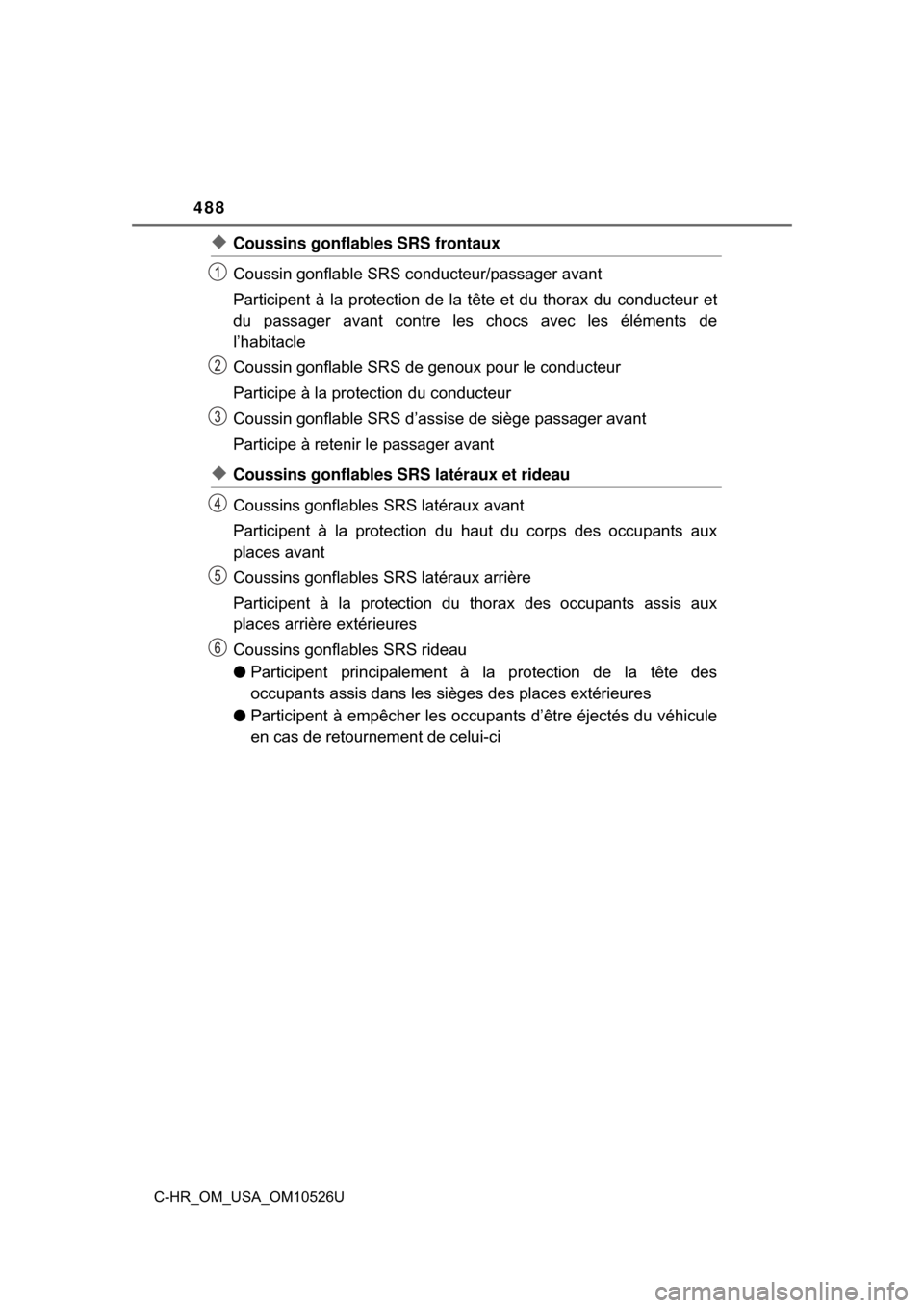 TOYOTA C-HR 2018 1.G Owners Manual 488
C-HR_OM_USA_OM10526U
◆Coussins gonflables SRS frontaux
Coussin gonflable SRS conducteur/passager avant
Participent à la protection de la tête et du thorax du conducteur et
du passager avant co