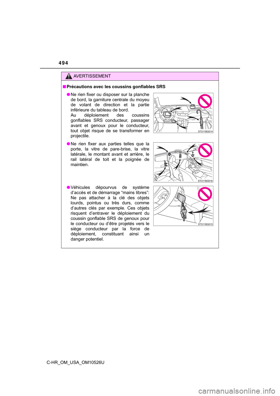 TOYOTA C-HR 2018 1.G Owners Manual 494
C-HR_OM_USA_OM10526U
AVERTISSEMENT
■Précautions avec les coussins gonflables SRS
● Ne rien fixer ou disposer sur la planche
de bord, la garniture centrale du moyeu
de volant de direction et l