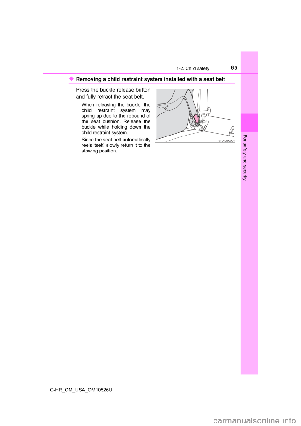 TOYOTA C-HR 2018 1.G Repair Manual 651-2. Child safety
1
For safety and security
C-HR_OM_USA_OM10526U
◆Removing a child restraint system installed with a seat belt
Press the buckle release button
and fully retract the seat belt.
When