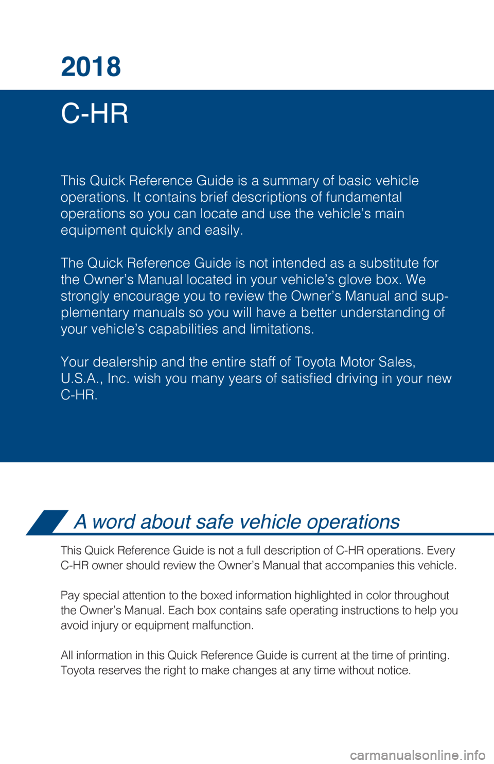 TOYOTA C-HR 2018 1.G Quick Reference Guide C-HR 2018
This Quick Reference Guide is a summary of basic vehicle
operations. It contains brief descriptions of fundamental
operations so you can locate and use the vehicle’s main
equipment quickl TOYOTA C-HR 2018 1.G Quick Reference Guide C-HR 2018
This Quick Reference Guide is a summary of basic vehicle
operations. It contains brief descriptions of fundamental
operations so you can locate and use the vehicle’s main
equipment quickl
