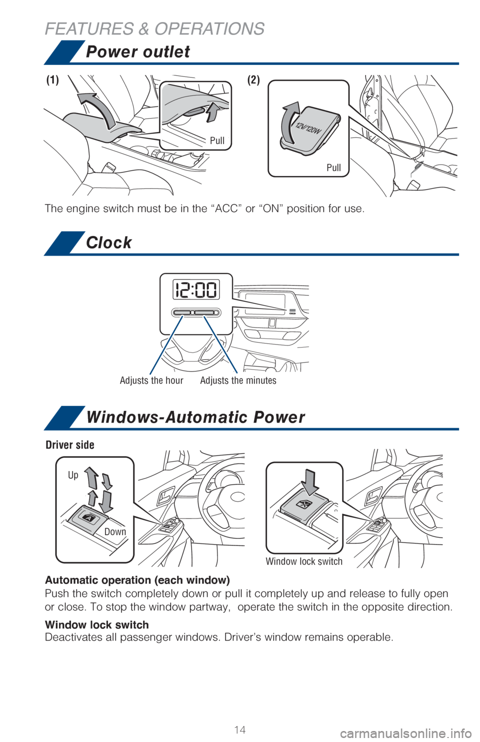 TOYOTA C-HR 2018 1.G Quick Reference Guide 14
FEATURES & OPERATIONS
The engine switch must be in the “ACC” or “ON” position for use.
Adjusts the hourAdjusts the minutes
Windows-Automatic Power
Up
Down
Driver side
(1)(2)
Window lock swi