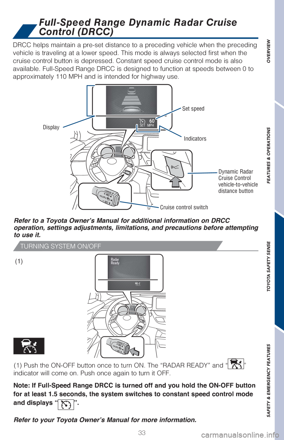 TOYOTA C-HR 2018 1.G Quick Reference Guide 33
OVERVIEW FEATURES & OPERATIONS TOYOTA SAFETY SENSE SAFETY & EMERGENCY FEATURES
DRCC helps maintain a pre-set distance to a preceding vehicle when the preceding 
vehicle is traveling at a lower spee