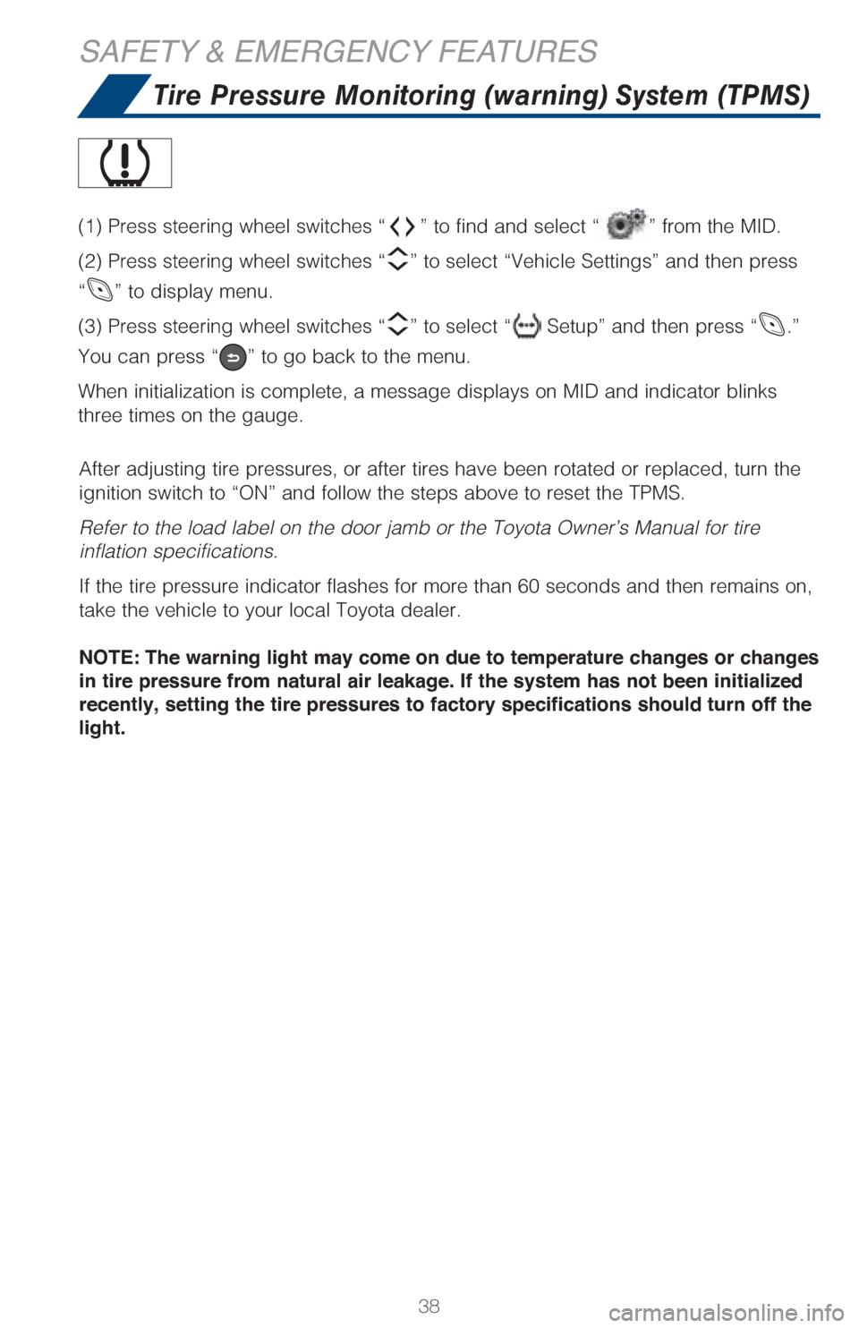 TOYOTA C-HR 2018 1.G Quick Reference Guide 38
SAFETY & EMERGENCY FEATURES
Tire Pressure Monitoring (warning) System (TPMS)
After adjusting tire pressures, or after tires have been rotated or replaced, turn the 
ignition switch to “ON” and 