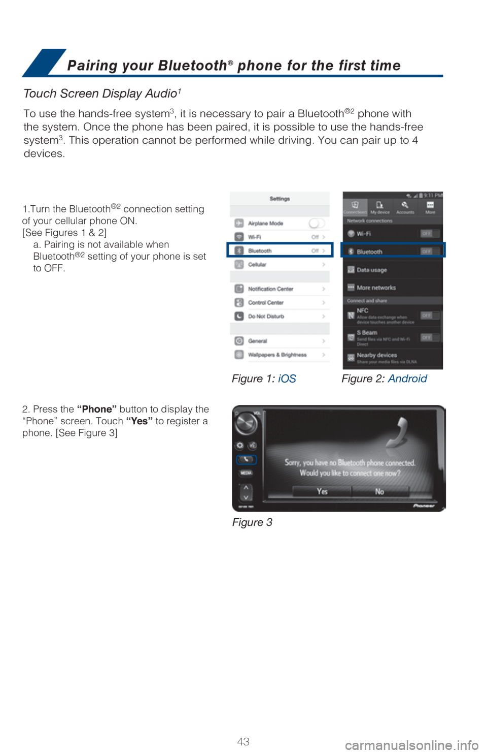 TOYOTA C-HR 2018 1.G Quick Reference Guide 43
Touch Screen Display Audio1
To use the hands-free system3, it is necessary to pair a Bluetooth®2 phone with 
the system. Once the phone has been paired, it is possible to use the hands-free 
syste