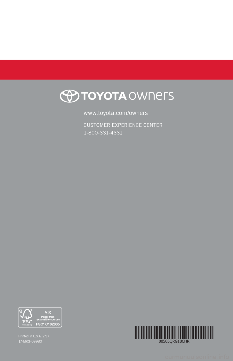 TOYOTA C-HR 2018 1.G Quick Reference Guide www.toyota.com/owners
CUSTOMER EXPERIENCE CENTER 
1- 8 0 0 - 3 31- 4 3 31
Printed in U.S.A. 2 /17
17 - M K G - 0 9 9 8 0 