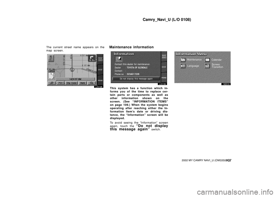 TOYOTA CAMRY 2002 XV30 / 7.G Navigation Manual Camry_Navi_U (L/O 0108)
1072002 MY CAMRY NAVI_U (OM33559U)
The current street name appears on the
map screen.
L00148L00136
This system has a function which in-
forms you of the time to replace cer-
ta