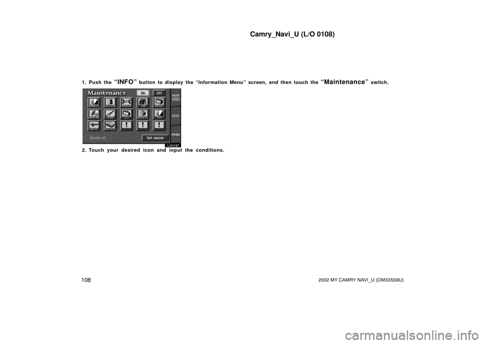 TOYOTA CAMRY 2002 XV30 / 7.G Navigation Manual Camry_Navi_U (L/O 0108)
1082002 MY CAMRY NAVI_U (OM33559U)
1. Push the “INFO” button to display the “Information Menu” screen, and then touch the “Maintenance” switch.
L00137
2. Touch your TOYOTA CAMRY 2002 XV30 / 7.G Navigation Manual Camry_Navi_U (L/O 0108)
1082002 MY CAMRY NAVI_U (OM33559U)
1. Push the “INFO” button to display the “Information Menu” screen, and then touch the “Maintenance” switch.
L00137
2. Touch your