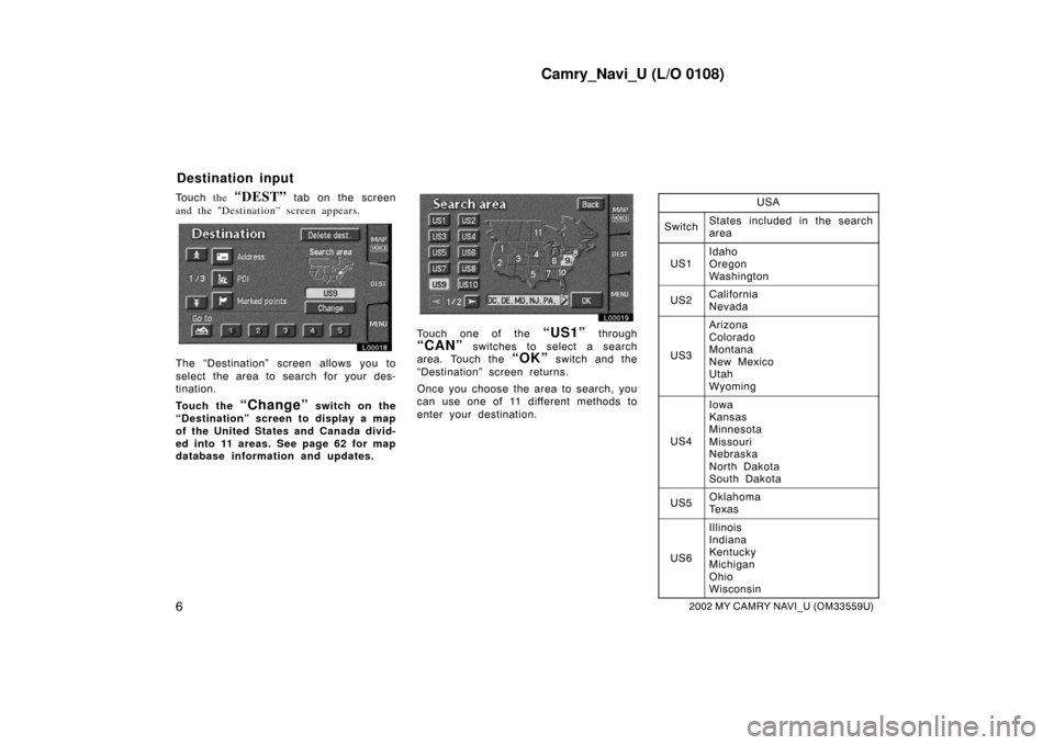 TOYOTA CAMRY 2002 XV30 / 7.G Navigation Manual Camry_Navi_U (L/O 0108)
62002 MY CAMRY NAVI_U (OM33559U)
Touch the “DEST”  tab on the screen
and the  “Destination” screen appears.
L00018
The “Destination” screen allows you to
select the