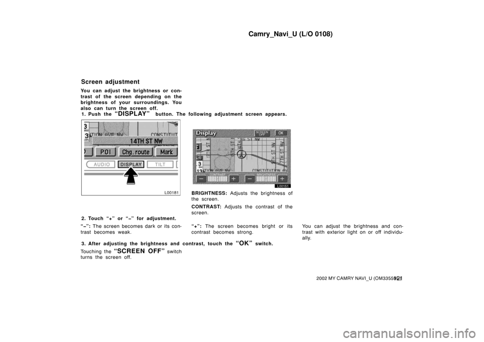 TOYOTA CAMRY 2002 XV30 / 7.G Navigation Manual Camry_Navi_U (L/O 0108)
1212002 MY CAMRY NAVI_U (OM33559U)
You can adjust the brightness or con-
trast of the screen depending on the
brightness of your surroundings. You
also can turn the screen off.