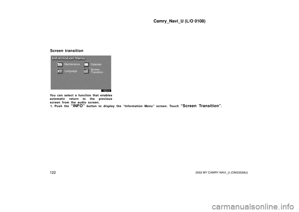 TOYOTA CAMRY 2002 XV30 / 7.G Navigation Manual Camry_Navi_U (L/O 0108)
1222002 MY CAMRY NAVI_U (OM33559U)
Z00019
You can select a function that enables
automatic return to the previous
screen from the audio screen.1. Push the 
“INFO” button to