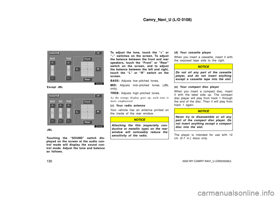 TOYOTA CAMRY 2002 XV30 / 7.G Navigation Manual Camry_Navi_U (L/O 0108)
1302002 MY CAMRY NAVI_U (OM33559U)
Z00009
Except JBL
Z00008
JBL
Touching the “SOUND” switch dis-
played on the screen at the audio con-
trol mode will display the sound con