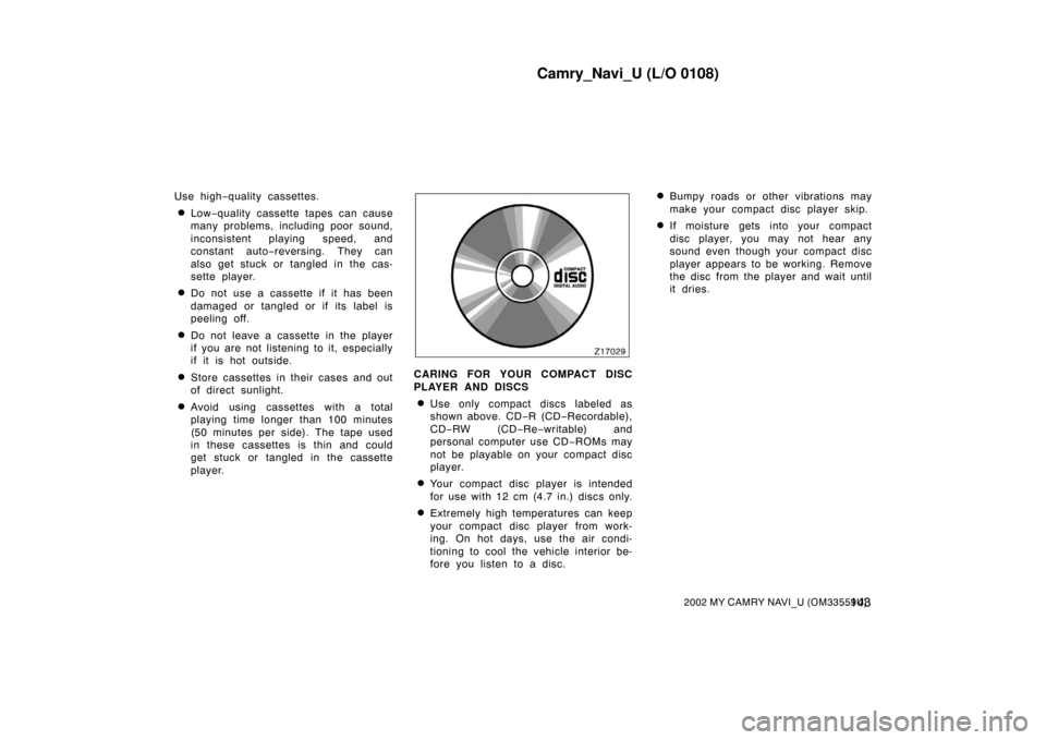 TOYOTA CAMRY 2002 XV30 / 7.G Navigation Manual Camry_Navi_U (L/O 0108)
1432002 MY CAMRY NAVI_U (OM33559U)
Use high−quality cassettes.
Low−quality cassette tapes can cause
many problems, including poor sound,
inconsistent playing speed, and
co