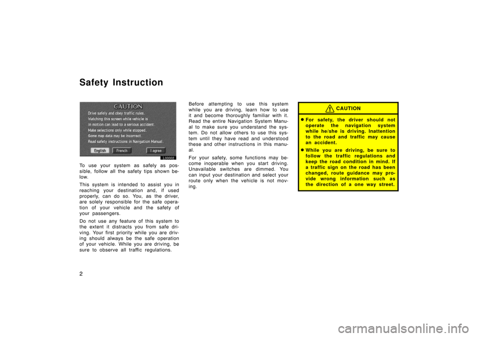 TOYOTA CAMRY 2002 XV30 / 7.G Navigation Manual 2
Safety Instruction
L00002
To use your system as safely as pos-
sible, follow all the safety tips shown be-
low.
This system is intended to assist you in
reaching your destination and, if used
proper TOYOTA CAMRY 2002 XV30 / 7.G Navigation Manual 2
Safety Instruction
L00002
To use your system as safely as pos-
sible, follow all the safety tips shown be-
low.
This system is intended to assist you in
reaching your destination and, if used
proper