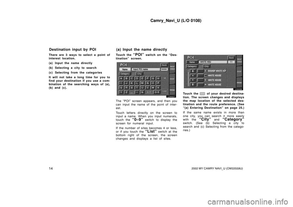 TOYOTA CAMRY 2002 XV30 / 7.G Navigation Manual Camry_Navi_U (L/O 0108)
142002 MY CAMRY NAVI_U (OM33559U)
There are 3 ways to select a point of
interest location.
(a) Input the name directly
(b) Selecting a city to search
(c) Selecting from the cat