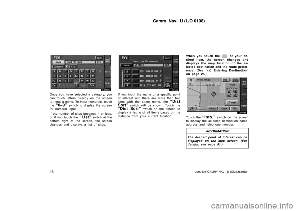TOYOTA CAMRY 2002 XV30 / 7.G Navigation Manual Camry_Navi_U (L/O 0108)
162002 MY CAMRY NAVI_U (OM33559U)
L00033
Once you have selected a category, you
can touch letters directly on the screen
to input a name. To input numerals, touch
the 
“0–9