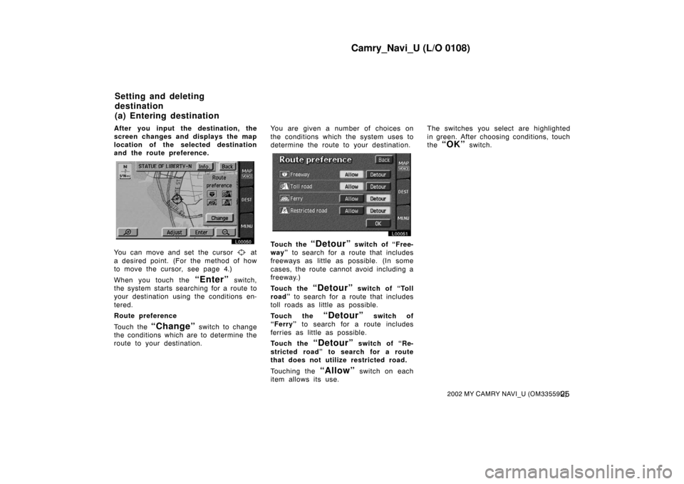 TOYOTA CAMRY 2002 XV30 / 7.G Navigation Manual Camry_Navi_U (L/O 0108)
252002 MY CAMRY NAVI_U (OM33559U)
After you input the destination, the
screen changes and displays the map
location of the selected destination
and the route preference.
L00050 TOYOTA CAMRY 2002 XV30 / 7.G Navigation Manual Camry_Navi_U (L/O 0108)
252002 MY CAMRY NAVI_U (OM33559U)
After you input the destination, the
screen changes and displays the map
location of the selected destination
and the route preference.
L00050