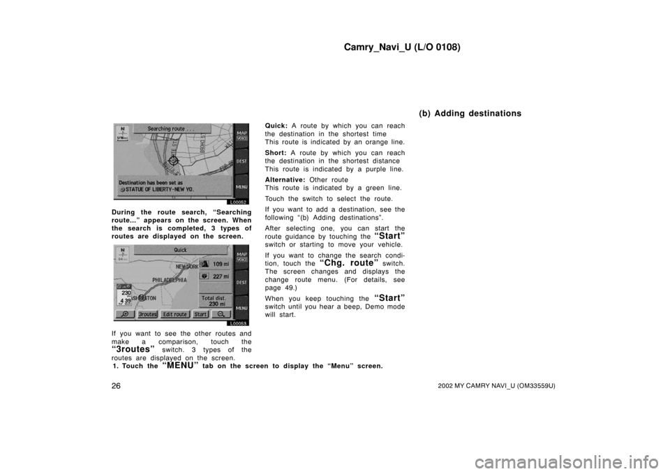 TOYOTA CAMRY 2002 XV30 / 7.G Navigation Manual Camry_Navi_U (L/O 0108)
262002 MY CAMRY NAVI_U (OM33559U)
L00052
During the route search, “Searching
route...” appears on the screen. When
the search is completed, 3 types of
routes are displayed 