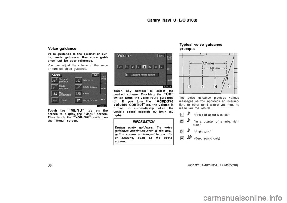 TOYOTA CAMRY 2002 XV30 / 7.G Navigation Manual Camry_Navi_U (L/O 0108)
382002 MY CAMRY NAVI_U (OM33559U)
Voice guidance to the destination dur-
ing route guidance. Use voice guid-
ance just for your reference.
You can adjust the volume of the voic