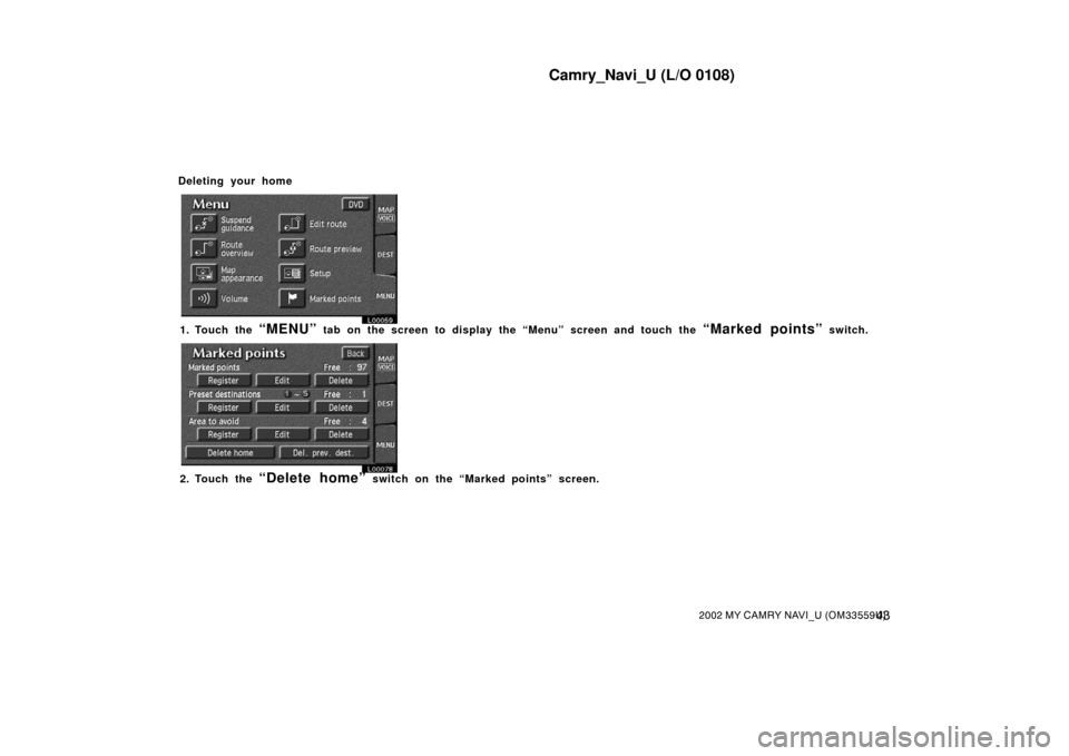 TOYOTA CAMRY 2002 XV30 / 7.G Navigation Manual Camry_Navi_U (L/O 0108)
432002 MY CAMRY NAVI_U (OM33559U)
Deleting your home
L00059
1. Touch the “MENU” tab on the screen to display the “Menu” screen and touch the “Marked points” switch. TOYOTA CAMRY 2002 XV30 / 7.G Navigation Manual Camry_Navi_U (L/O 0108)
432002 MY CAMRY NAVI_U (OM33559U)
Deleting your home
L00059
1. Touch the “MENU” tab on the screen to display the “Menu” screen and touch the “Marked points” switch.