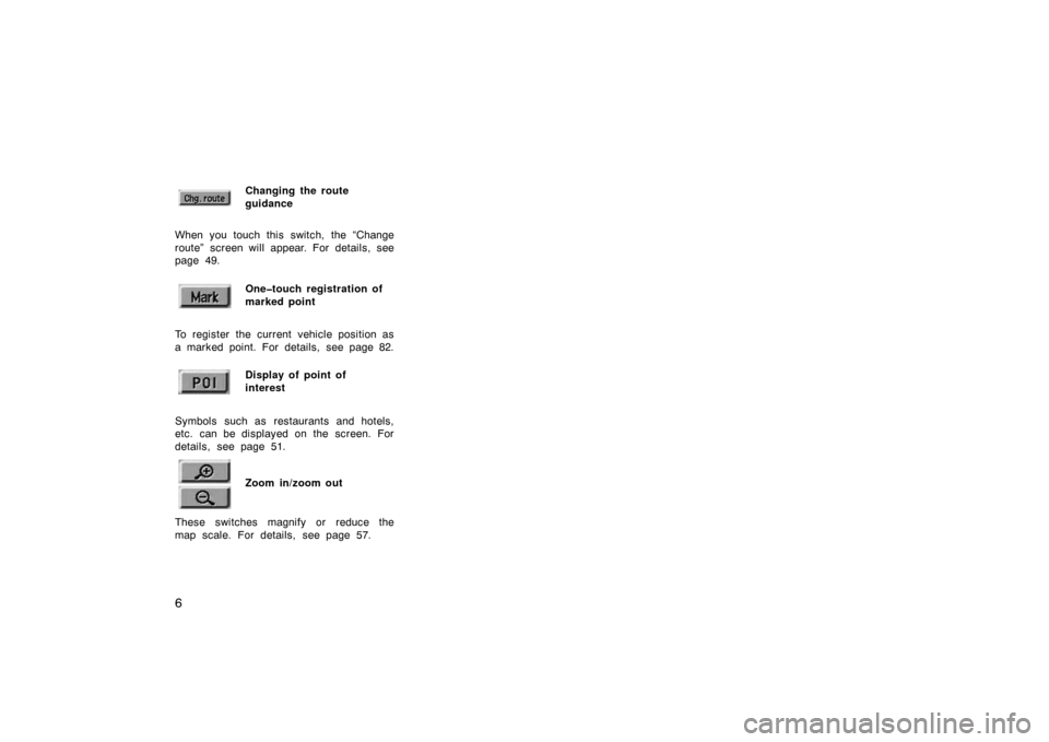 TOYOTA CAMRY 2002 XV30 / 7.G Navigation Manual 6
Changing the route
guidance
When you touch this switch, the “Change
route” screen will appear. For details, see
page 49.One�touch registration of
marked point
To register the current  vehicle po
