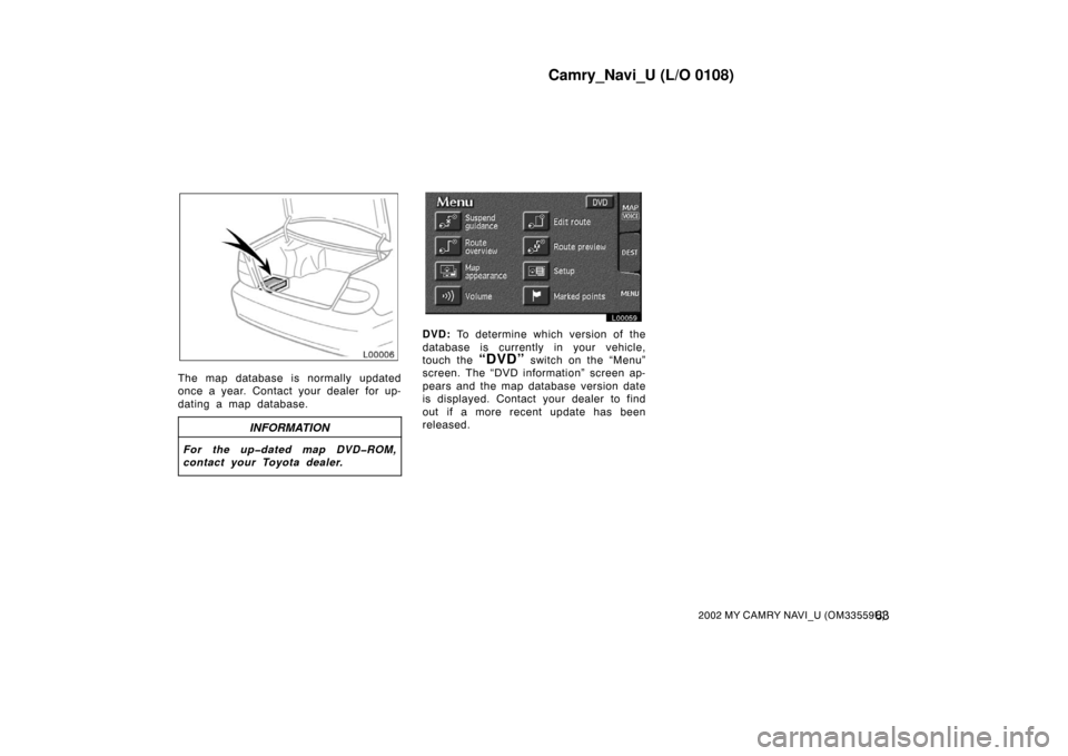 TOYOTA CAMRY 2002 XV30 / 7.G Navigation Manual Camry_Navi_U (L/O 0108)
632002 MY CAMRY NAVI_U (OM33559U)
L00006
The map database is normally updated
once a year. Contact your dealer for up-
dating a map database.
INFORMATION
For the up�dated map D