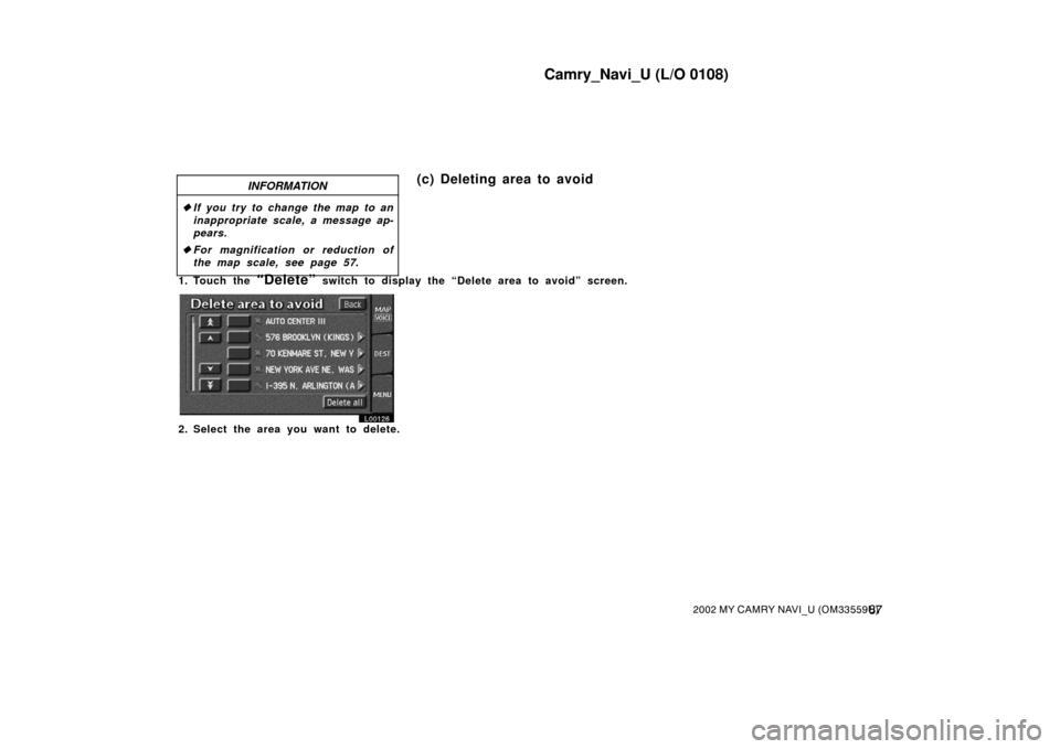 TOYOTA CAMRY 2002 XV30 / 7.G Navigation Manual Camry_Navi_U (L/O 0108)
872002 MY CAMRY NAVI_U (OM33559U)
INFORMATION
If you try to change the map to an
inappropriate scale, a message ap-
pears.
 For magnification or reduction of
the map scale, s