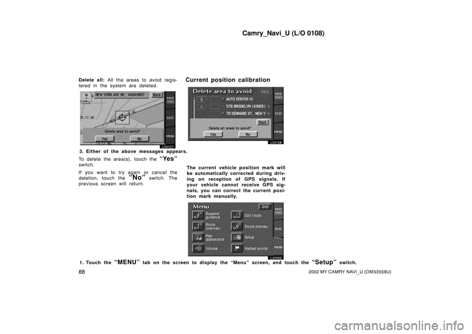 TOYOTA CAMRY 2002 XV30 / 7.G Navigation Manual Camry_Navi_U (L/O 0108)
882002 MY CAMRY NAVI_U (OM33559U)
Delete all: All the areas to avoid regis-
tered in the system are deleted.
L00127
L00128
3. Either of the above messages appears.
To delete th