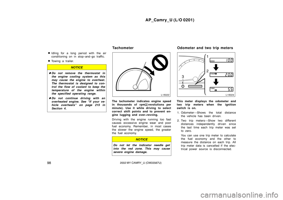 TOYOTA CAMRY 2002 XV30 / 7.G Owners Manual AP_Camry_U (L/O 0201)
982002 MY CAMRY_U (OM33567U)
Idling for a long period with the air
conditioning on in stop−and− go traffic.
Towing a trailer.
NOTICE
Do not remove the thermostat in
the en