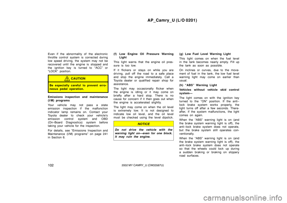 TOYOTA CAMRY 2002 XV30 / 7.G User Guide AP_Camry_U (L/O 0201)
1022002 MY CAMRY_U (OM33567U)
Even if the abnormality of the electronic
throttle control system is corrected during
low speed driving, the system may not be
recovered until the e