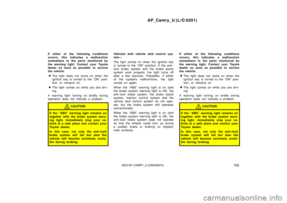 TOYOTA CAMRY 2002 XV30 / 7.G Owners Manual AP_Camry_U (L/O 0201)
1032002 MY CAMRY_U (OM33567U)
If either of the following conditions
occurs, this indicates a malfunction
somewhere in the parts monitored by
the warning light. Contact your Toyot