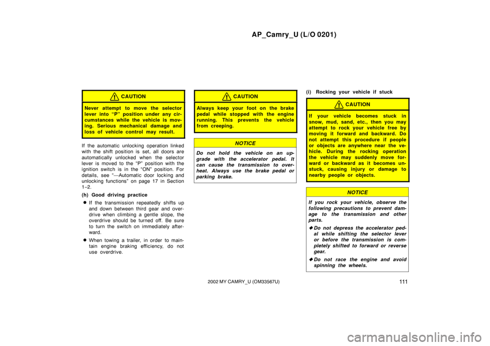 TOYOTA CAMRY 2002 XV30 / 7.G Owners Manual AP_Camry_U (L/O 0201)
1112002 MY CAMRY_U (OM33567U)
CAUTION
Never attempt to move the selector
lever into “P” position under any cir-
cumstances while the vehicle is mov-
ing. Serious mechanical d