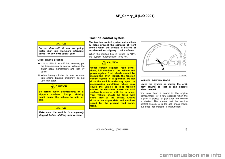 TOYOTA CAMRY 2002 XV30 / 7.G Owners Manual AP_Camry_U (L/O 0201)
11 32002 MY CAMRY_U (OM33567U)
NOTICE
Do not downshift if you are going
faster than the maximum allowable
speed for the next lower gear.
Good driving practice
If it is difficult