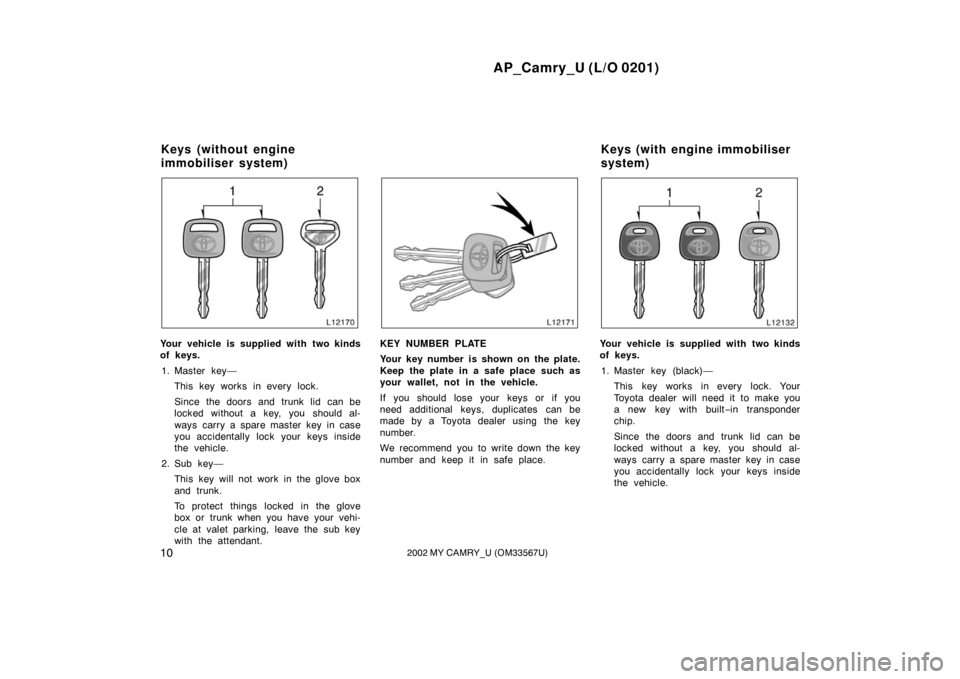 TOYOTA CAMRY 2002 XV30 / 7.G User Guide AP_Camry_U (L/O 0201)
102002 MY CAMRY_U (OM33567U)
Your vehicle is supplied with two kinds
of keys.1. Master key— This key works in every lock.
Since the doors and trunk lid can be
locked without a 