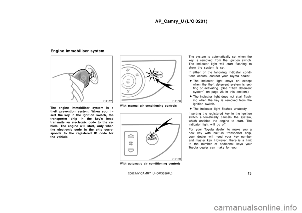 TOYOTA CAMRY 2002 XV30 / 7.G User Guide AP_Camry_U (L/O 0201)
132002 MY CAMRY_U (OM33567U)
The engine immobiliser system is a
theft prevention system. When you in-
sert the key in the ignition switch, the
transporter chip in the key’s hea