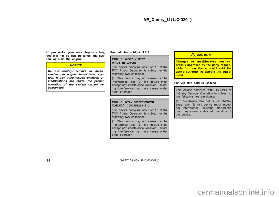 TOYOTA CAMRY 2002 XV30 / 7.G User Guide AP_Camry_U (L/O 0201)
142002 MY CAMRY_U (OM33567U)
If you make your own duplicate key,
you will not be able to cancel  the sys-
tem or start the engine.
NOTICE
Do not modify, remove or disas-
semble t