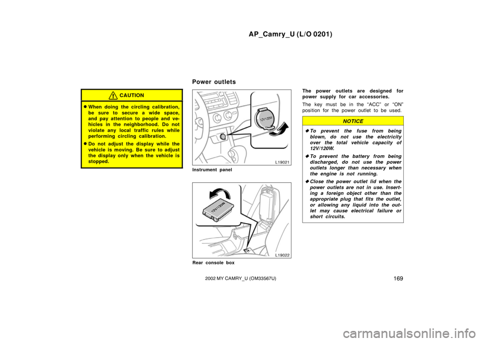 TOYOTA CAMRY 2002 XV30 / 7.G Owners Manual AP_Camry_U (L/O 0201)
1692002 MY CAMRY_U (OM33567U)
CAUTION
When doing the circling calibration,
be sure to secure a wide space,
and pay attention to people and ve-
hicles in the neighborhood. Do not