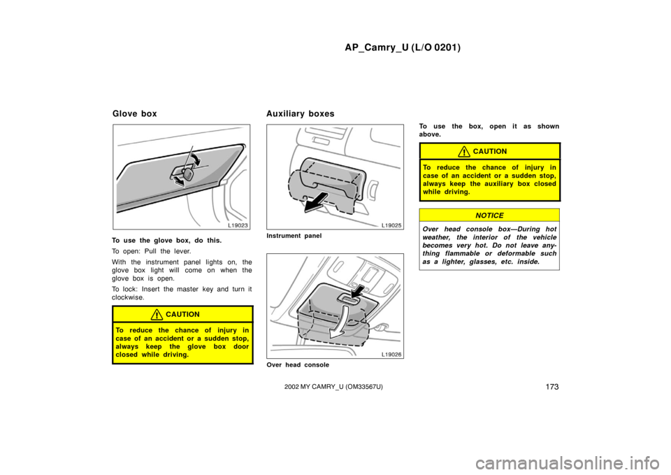 TOYOTA CAMRY 2002 XV30 / 7.G Owners Manual AP_Camry_U (L/O 0201)
1732002 MY CAMRY_U (OM33567U)
To use the glove box, do this.
To open: Pull the lever.
With the instrument panel lights on, the
glove box light will  come on when the
glove box is