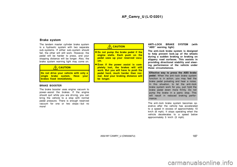 TOYOTA CAMRY 2002 XV30 / 7.G Owners Manual AP_Camry_U (L/O 0201)
1872002 MY CAMRY_U (OM33567U)
The tandem master cylinder brake system
is a hydraulic  system with two separate
sub−systems. If either sub −system s hould
fail, the other will