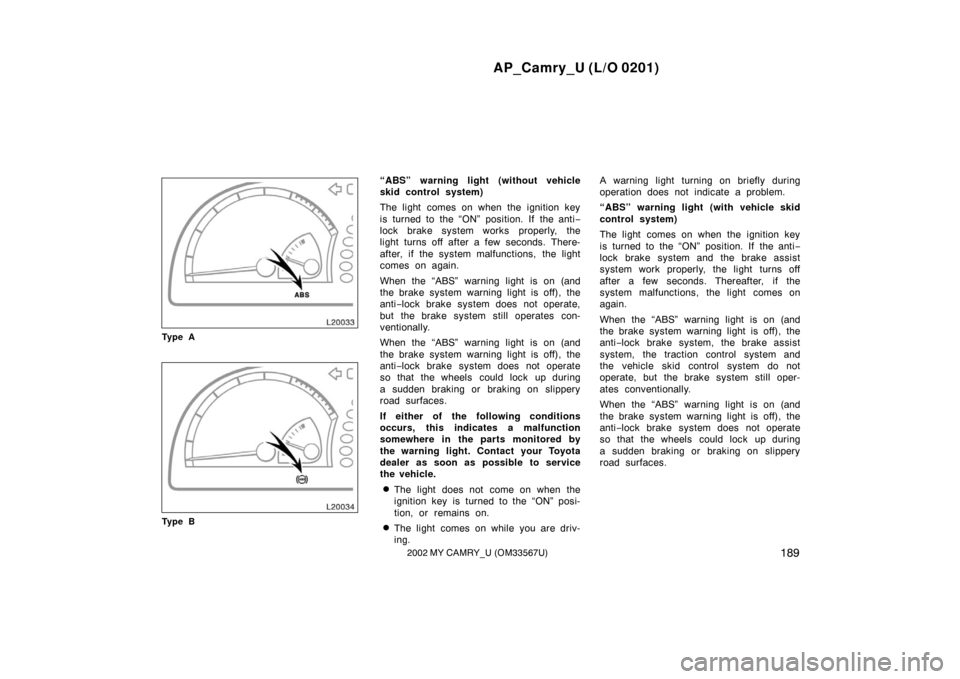 TOYOTA CAMRY 2002 XV30 / 7.G User Guide AP_Camry_U (L/O 0201)
1892002 MY CAMRY_U (OM33567U)
Ty p e A
Ty p e B
“ABS” warning light (without vehicle
skid control system)
The light comes on when the ignition key
is turned to the “ON” p