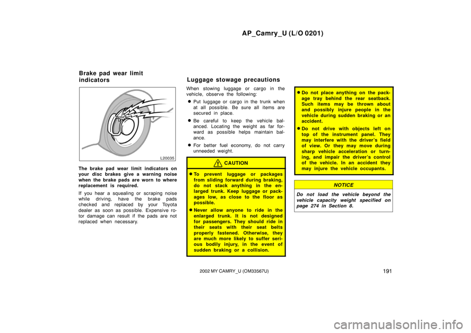 TOYOTA CAMRY 2002 XV30 / 7.G Owners Manual AP_Camry_U (L/O 0201)
1912002 MY CAMRY_U (OM33567U)
The brake pad wear limit  indicators on
your disc brakes give a warning noise
when the brake pads are worn to where
replacement is required.
If you 