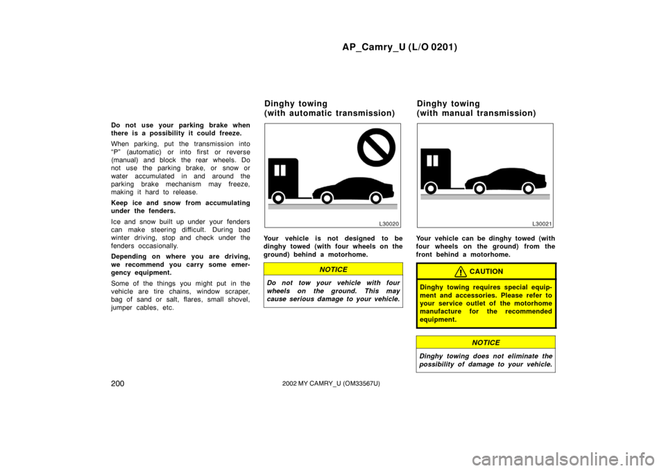 TOYOTA CAMRY 2002 XV30 / 7.G Owners Manual AP_Camry_U (L/O 0201)
2002002 MY CAMRY_U (OM33567U)
Do not use your parking brake when
there is a possibility it could freeze.
When parking, put the transmission into
“P” (automatic) or into first