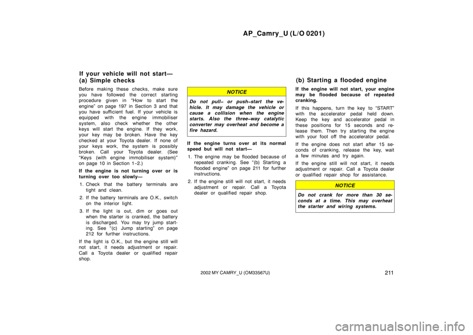 TOYOTA CAMRY 2002 XV30 / 7.G User Guide AP_Camry_U (L/O 0201)
2112002 MY CAMRY_U (OM33567U)
Before making these checks, make sure
you have followed the correct starting
procedure given in “How to start the
engine” on page 197 in Section