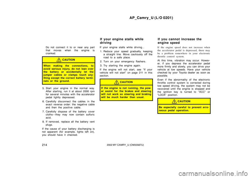 TOYOTA CAMRY 2002 XV30 / 7.G User Guide AP_Camry_U (L/O 0201)
2142002 MY CAMRY_U (OM33567U)
Do not connect it to or near any part
that moves when the engine is
cranked.
CAUTION
When making the connections, to
avoid serious injury, do not le