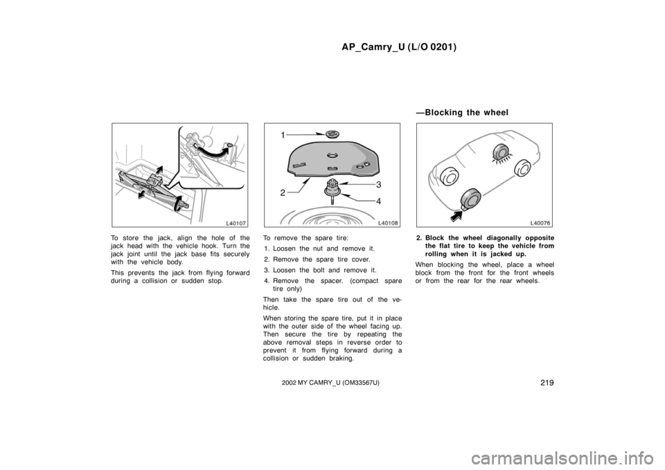 TOYOTA CAMRY 2002 XV30 / 7.G Owners Manual AP_Camry_U (L/O 0201)
2192002 MY CAMRY_U (OM33567U)
To store the jack, align the hole of the
jack head with the vehicle hook. Turn the
jack joint until the jack base fits securely
with the vehicle bod