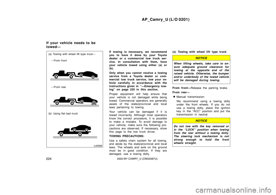 TOYOTA CAMRY 2002 XV30 / 7.G Owners Manual AP_Camry_U (L/O 0201)
2242002 MY CAMRY_U (OM33567U)
(a) Towing with wheel lift type truck——From front
—From rear
(b) Using flat bed truckIf towing is necessary, we recommend
you to have it done 