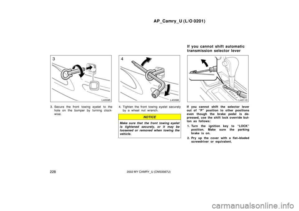 TOYOTA CAMRY 2002 XV30 / 7.G Owners Manual AP_Camry_U (L/O 0201)
2282002 MY CAMRY_U (OM33567U)
3. Secure the front towing eyelet to thehole on the bumper by  turning clock-
wise.4. Tighten the front towing eyelet securelyby a wheel nut wrench.