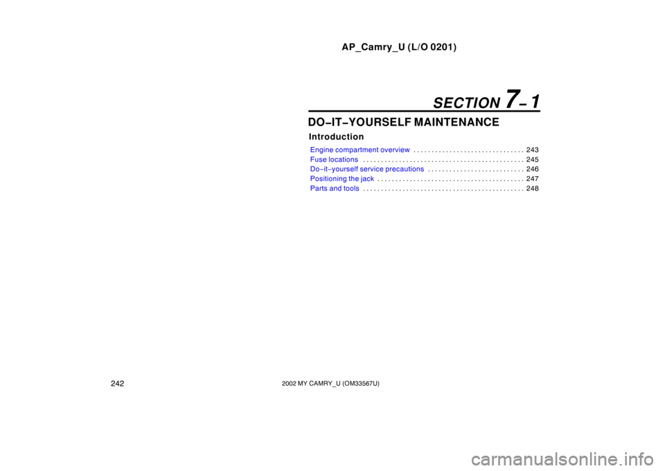 TOYOTA CAMRY 2002 XV30 / 7.G Owners Manual AP_Camry_U (L/O 0201)
2422002 MY CAMRY_U (OM33567U)
DO�IT�YOURSELF MAINTENANCE
Introduction
Engine compartment overview243
. . . . . . . . . . . . . . . . . . . . . . . . . . . . . . . 
Fuse locations